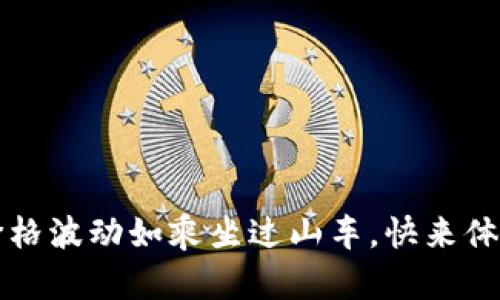 以太坊钱包中的代币发行:价格波动如乘坐过山车,快来体验这场数字财富的冒险之旅!