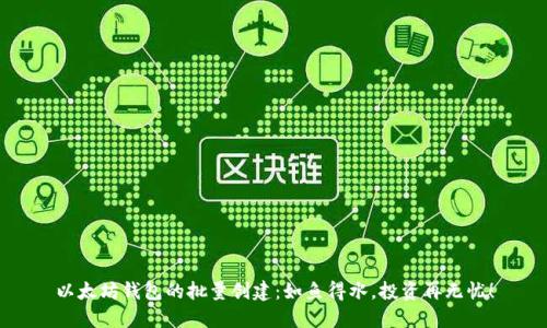 以太坊钱包的批量创建：如鱼得水，投资再无忧！