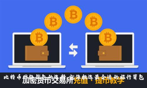 比特币网络钱包的选择，就像挑选最合适的旅行背包