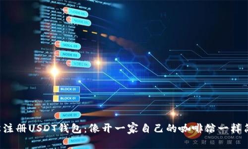 轻松注册USDT钱包:像开一家自己的咖啡馆一样简单!